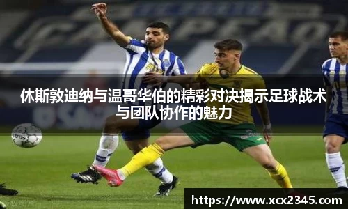 休斯敦迪纳与温哥华伯的精彩对决揭示足球战术与团队协作的魅力