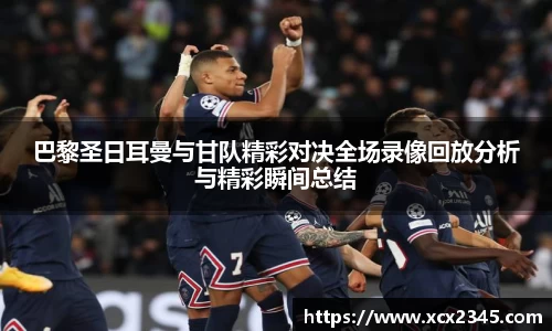 巴黎圣日耳曼与甘队精彩对决全场录像回放分析与精彩瞬间总结